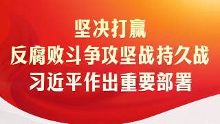 時(shí)習(xí)之｜堅(jiān)決打贏反腐敗斗爭攻堅(jiān)戰(zhàn)持久戰(zhàn) 習(xí)近平作出重要部署